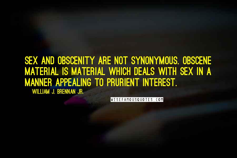 William J. Brennan Jr. Quotes: Sex and obscenity are not synonymous. Obscene material is material which deals with sex in a manner appealing to prurient interest.
