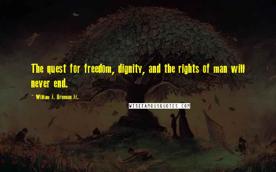 William J. Brennan Jr. Quotes: The quest for freedom, dignity, and the rights of man will never end.