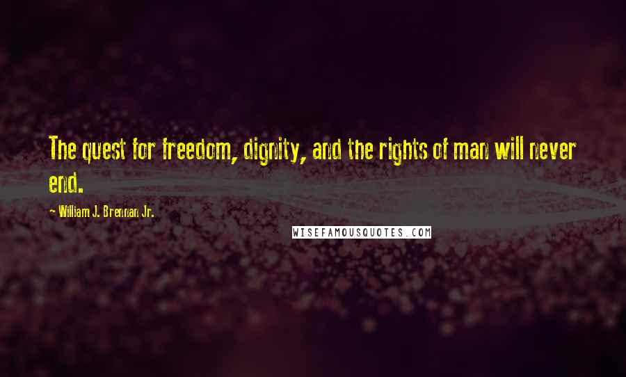 William J. Brennan Jr. Quotes: The quest for freedom, dignity, and the rights of man will never end.