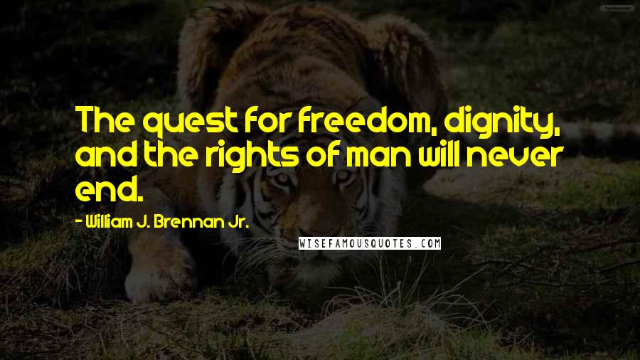 William J. Brennan Jr. Quotes: The quest for freedom, dignity, and the rights of man will never end.