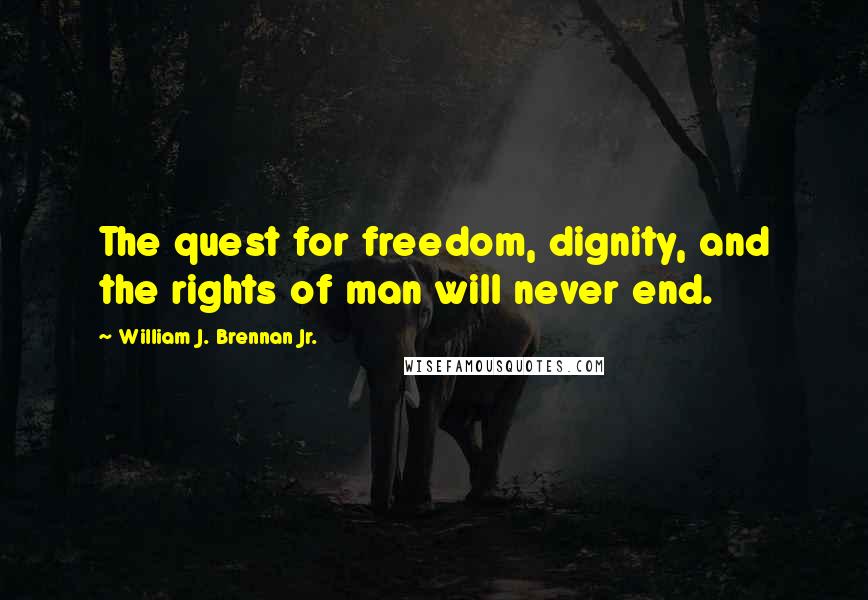 William J. Brennan Jr. Quotes: The quest for freedom, dignity, and the rights of man will never end.