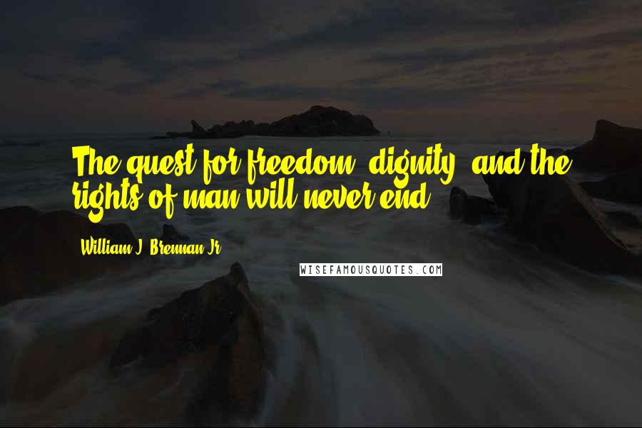 William J. Brennan Jr. Quotes: The quest for freedom, dignity, and the rights of man will never end.