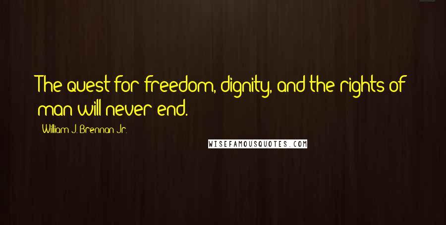 William J. Brennan Jr. Quotes: The quest for freedom, dignity, and the rights of man will never end.