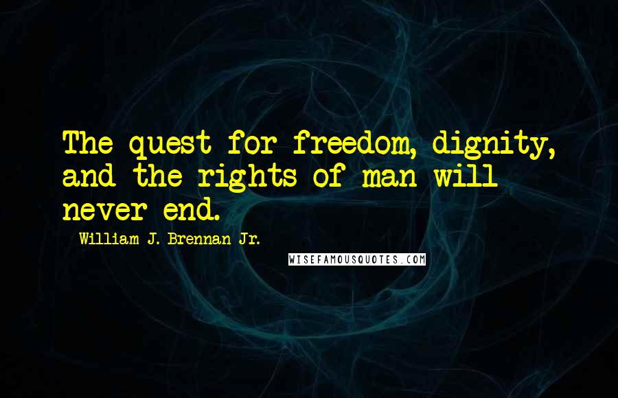 William J. Brennan Jr. Quotes: The quest for freedom, dignity, and the rights of man will never end.