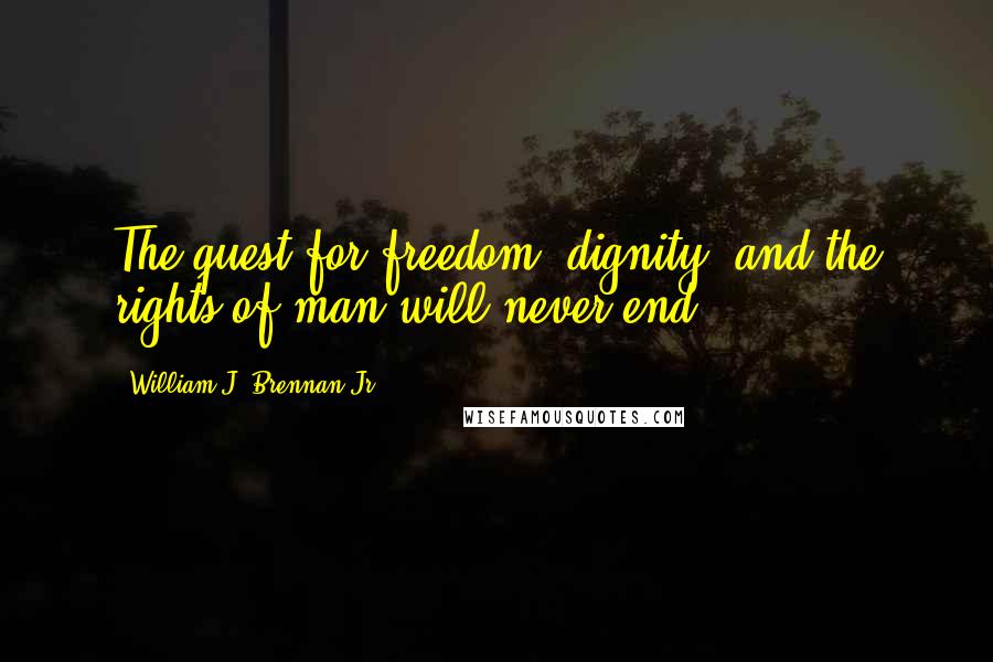 William J. Brennan Jr. Quotes: The quest for freedom, dignity, and the rights of man will never end.