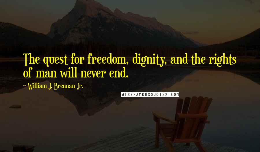 William J. Brennan Jr. Quotes: The quest for freedom, dignity, and the rights of man will never end.