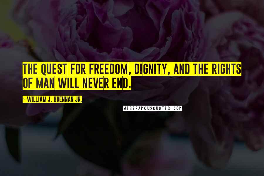 William J. Brennan Jr. Quotes: The quest for freedom, dignity, and the rights of man will never end.