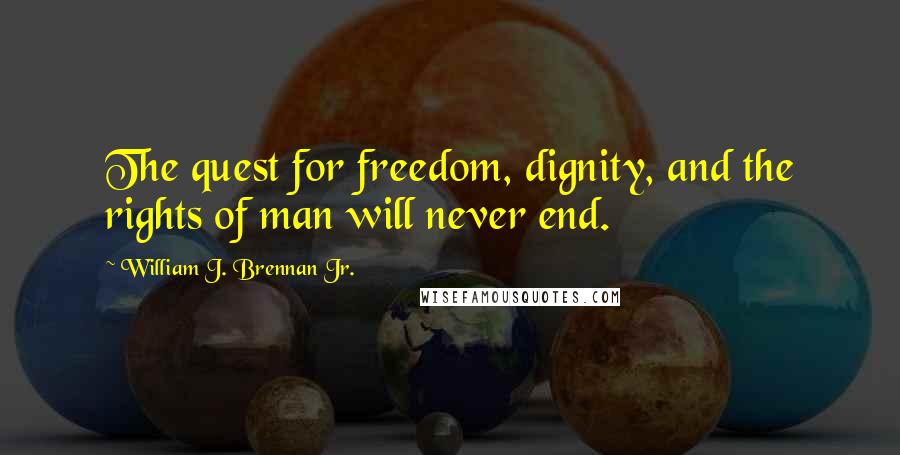 William J. Brennan Jr. Quotes: The quest for freedom, dignity, and the rights of man will never end.