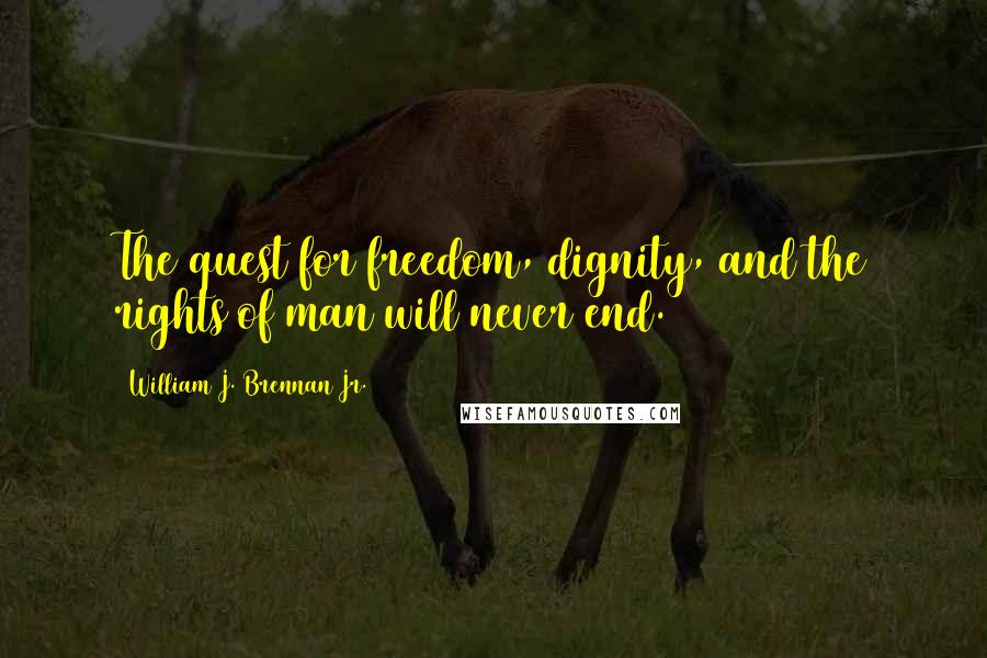 William J. Brennan Jr. Quotes: The quest for freedom, dignity, and the rights of man will never end.