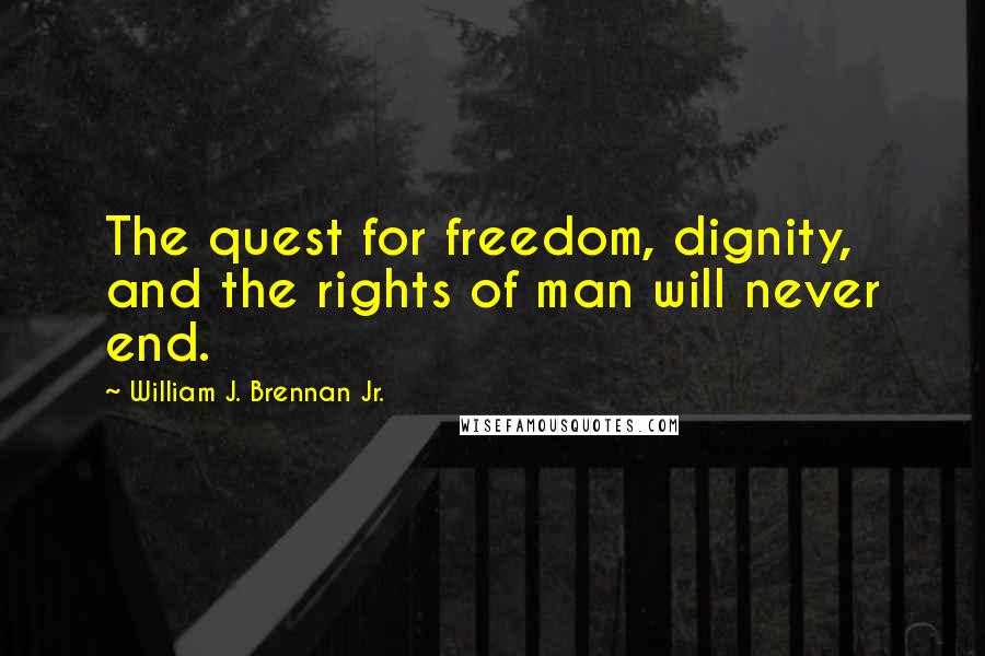 William J. Brennan Jr. Quotes: The quest for freedom, dignity, and the rights of man will never end.