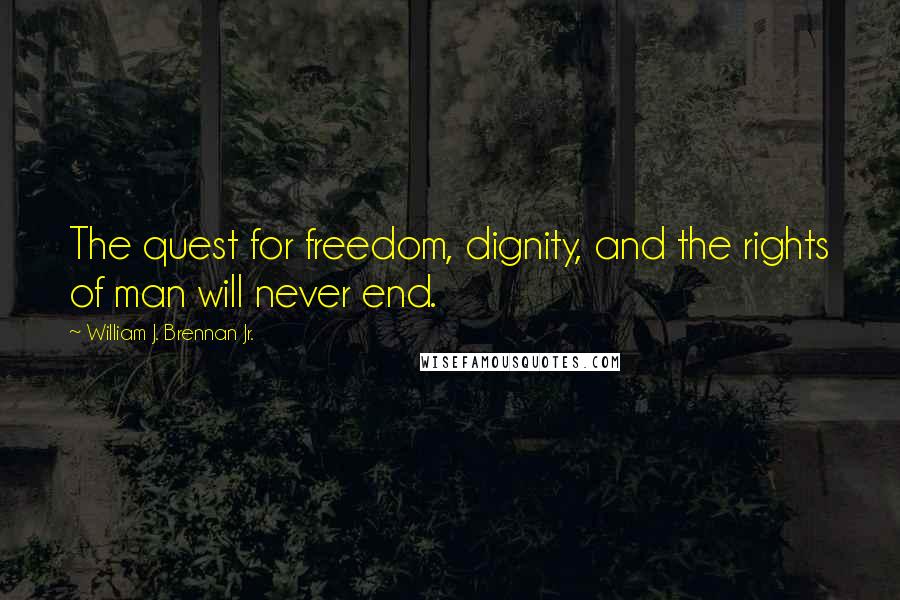 William J. Brennan Jr. Quotes: The quest for freedom, dignity, and the rights of man will never end.