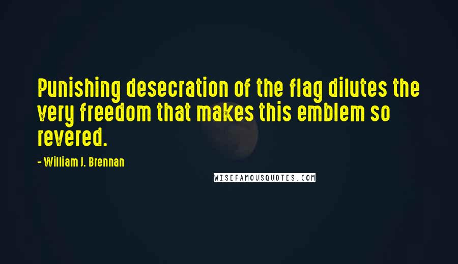 William J. Brennan Quotes: Punishing desecration of the flag dilutes the very freedom that makes this emblem so revered.