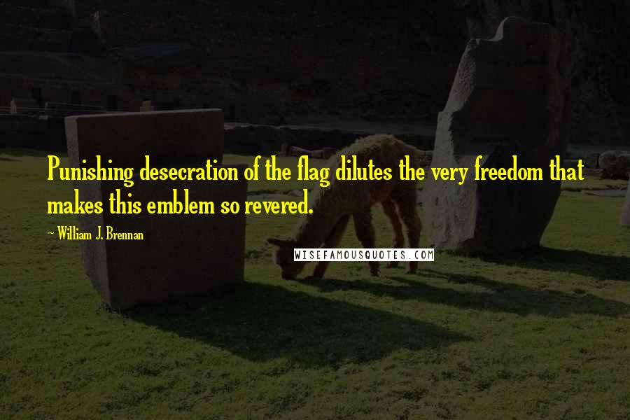 William J. Brennan Quotes: Punishing desecration of the flag dilutes the very freedom that makes this emblem so revered.