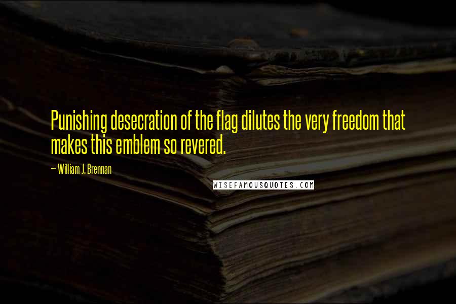 William J. Brennan Quotes: Punishing desecration of the flag dilutes the very freedom that makes this emblem so revered.