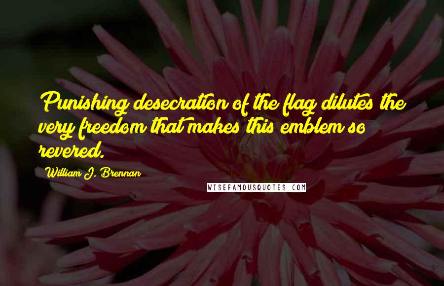 William J. Brennan Quotes: Punishing desecration of the flag dilutes the very freedom that makes this emblem so revered.