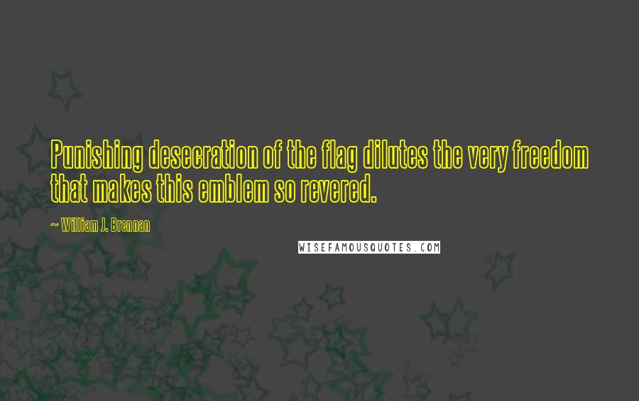 William J. Brennan Quotes: Punishing desecration of the flag dilutes the very freedom that makes this emblem so revered.
