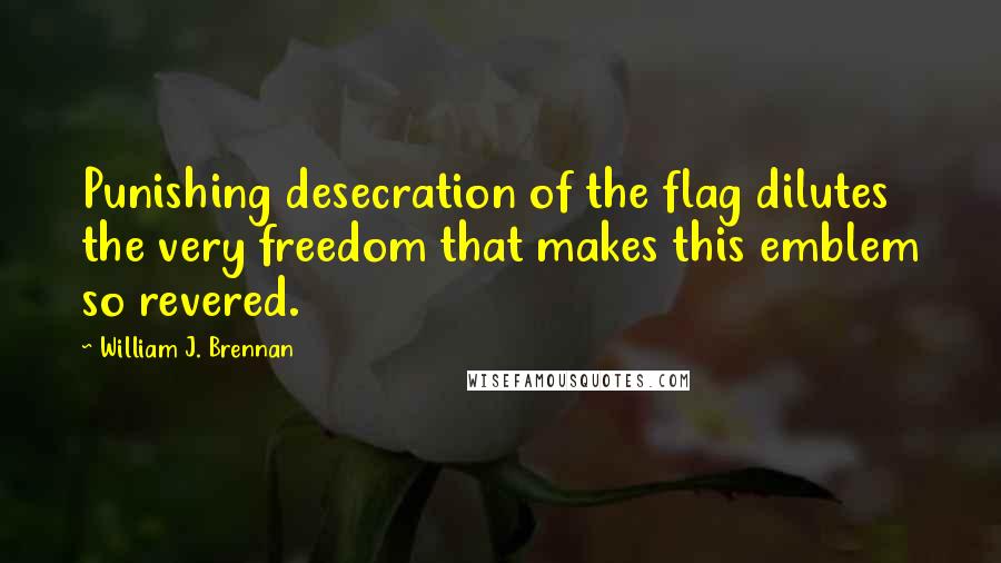William J. Brennan Quotes: Punishing desecration of the flag dilutes the very freedom that makes this emblem so revered.