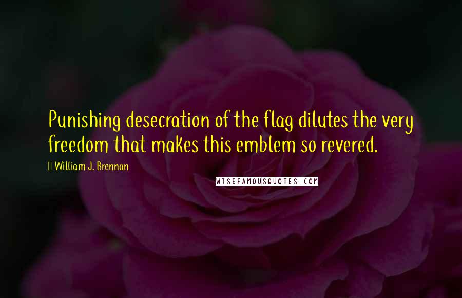William J. Brennan Quotes: Punishing desecration of the flag dilutes the very freedom that makes this emblem so revered.