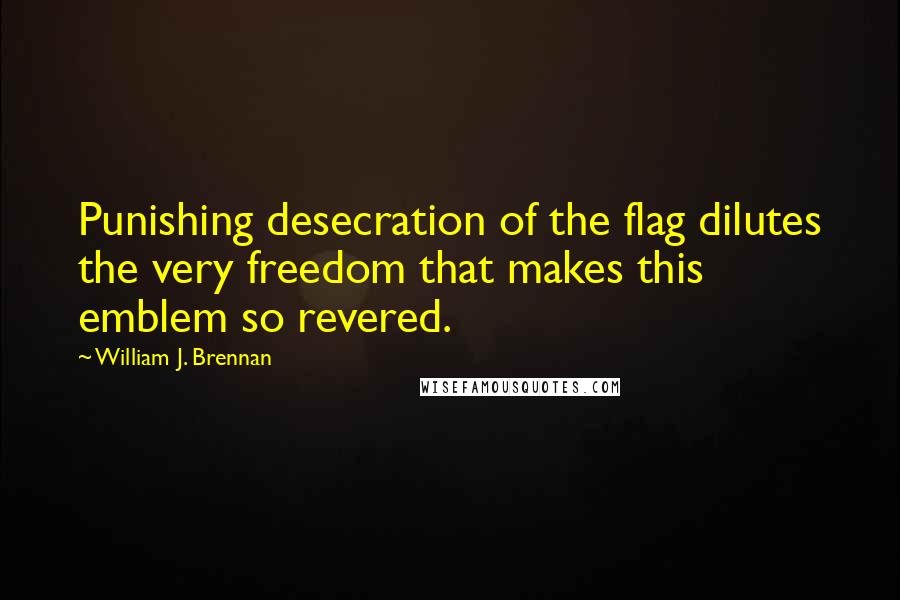 William J. Brennan Quotes: Punishing desecration of the flag dilutes the very freedom that makes this emblem so revered.