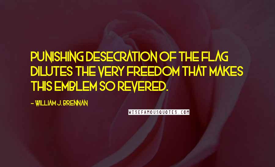 William J. Brennan Quotes: Punishing desecration of the flag dilutes the very freedom that makes this emblem so revered.