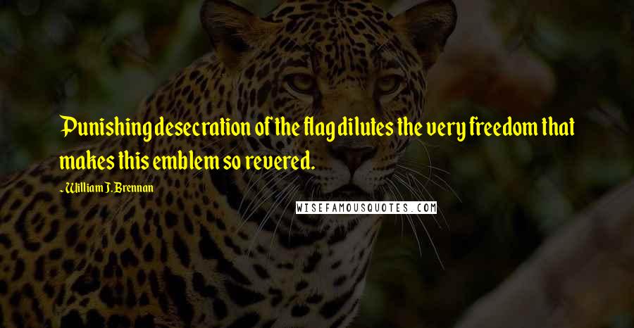 William J. Brennan Quotes: Punishing desecration of the flag dilutes the very freedom that makes this emblem so revered.