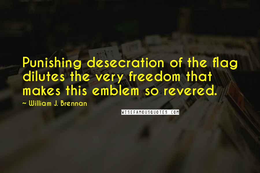 William J. Brennan Quotes: Punishing desecration of the flag dilutes the very freedom that makes this emblem so revered.