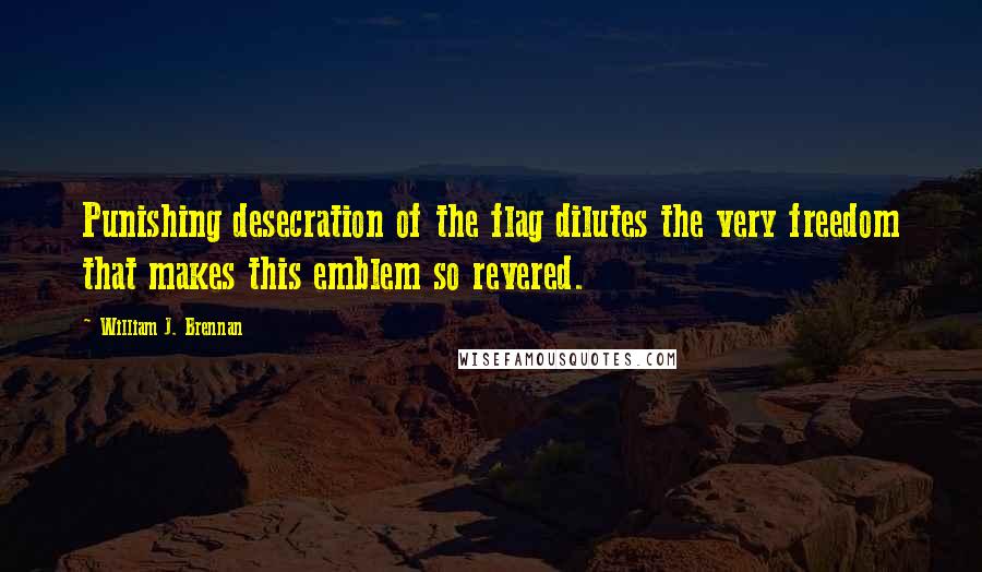 William J. Brennan Quotes: Punishing desecration of the flag dilutes the very freedom that makes this emblem so revered.