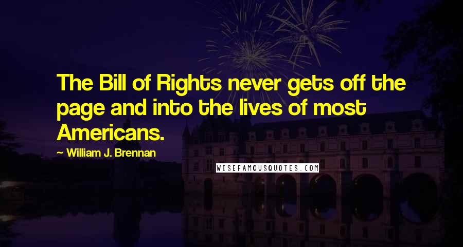 William J. Brennan Quotes: The Bill of Rights never gets off the page and into the lives of most Americans.