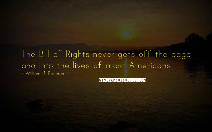 William J. Brennan Quotes: The Bill of Rights never gets off the page and into the lives of most Americans.