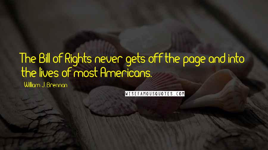 William J. Brennan Quotes: The Bill of Rights never gets off the page and into the lives of most Americans.