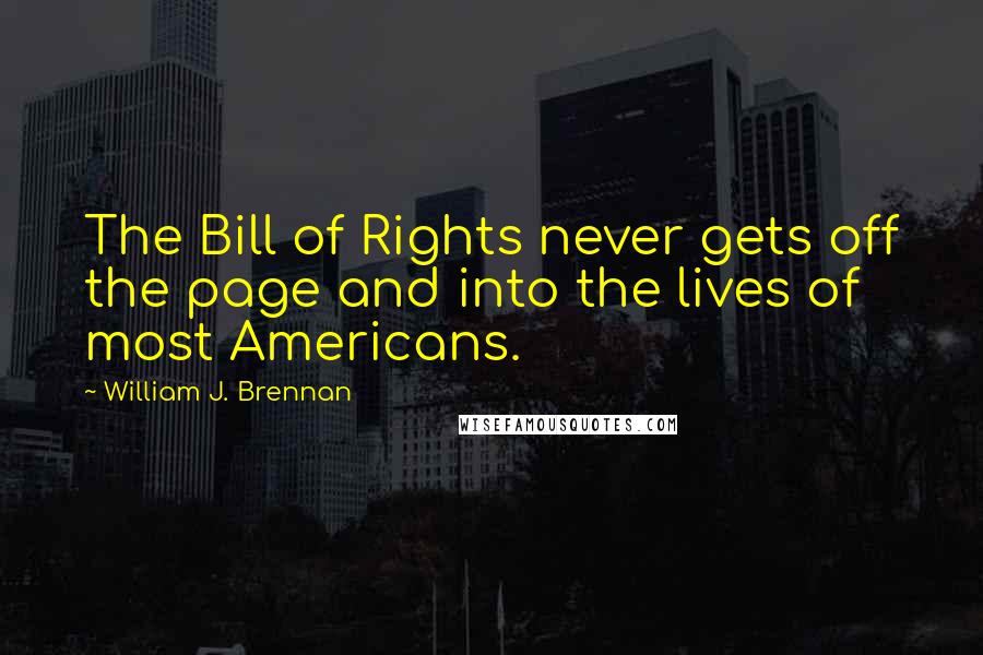 William J. Brennan Quotes: The Bill of Rights never gets off the page and into the lives of most Americans.