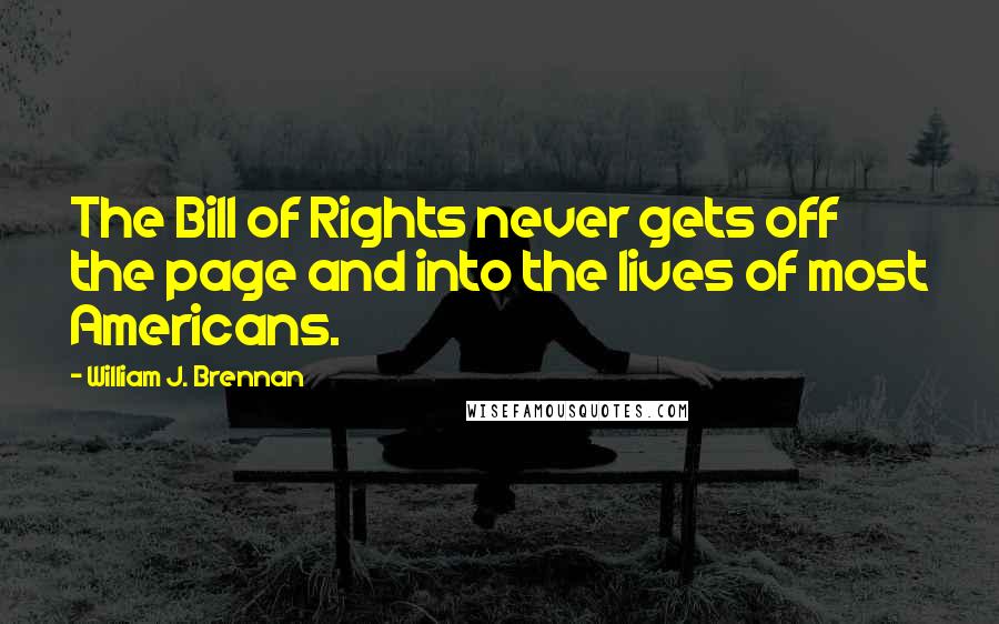 William J. Brennan Quotes: The Bill of Rights never gets off the page and into the lives of most Americans.