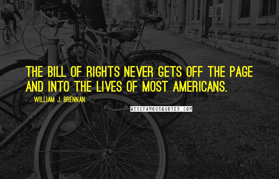 William J. Brennan Quotes: The Bill of Rights never gets off the page and into the lives of most Americans.