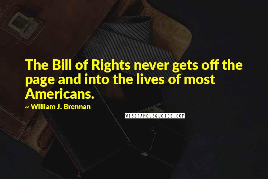 William J. Brennan Quotes: The Bill of Rights never gets off the page and into the lives of most Americans.