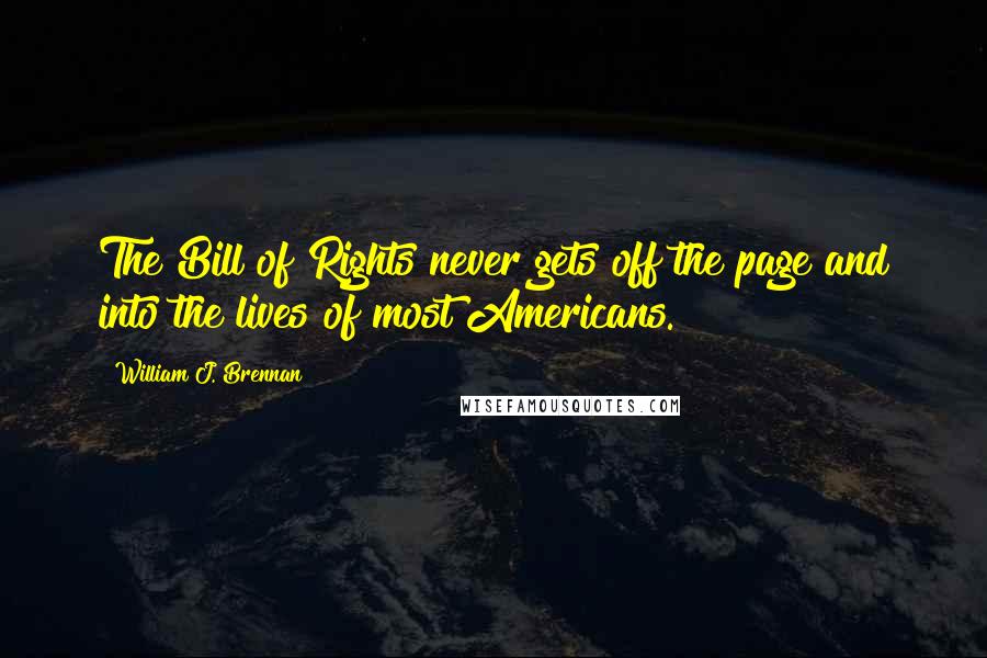 William J. Brennan Quotes: The Bill of Rights never gets off the page and into the lives of most Americans.