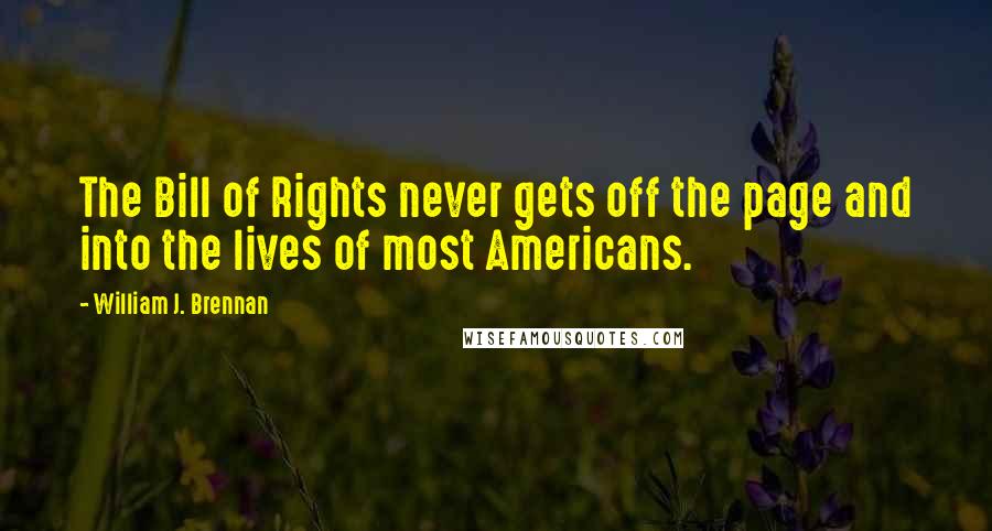 William J. Brennan Quotes: The Bill of Rights never gets off the page and into the lives of most Americans.