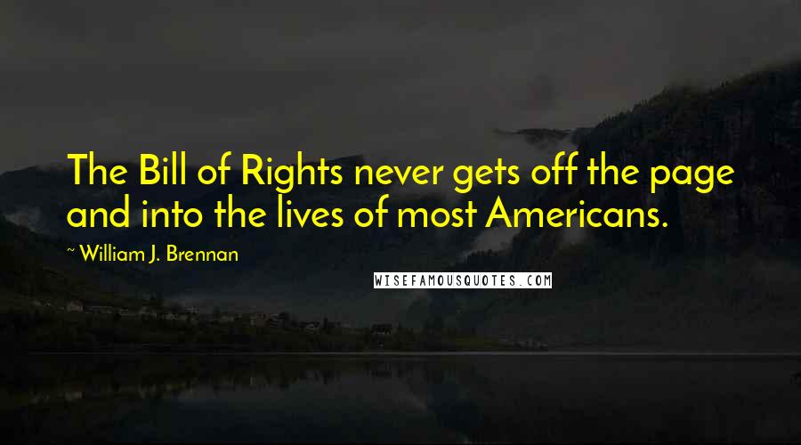 William J. Brennan Quotes: The Bill of Rights never gets off the page and into the lives of most Americans.