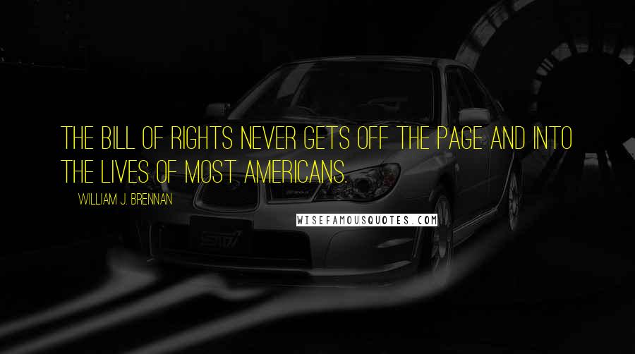 William J. Brennan Quotes: The Bill of Rights never gets off the page and into the lives of most Americans.