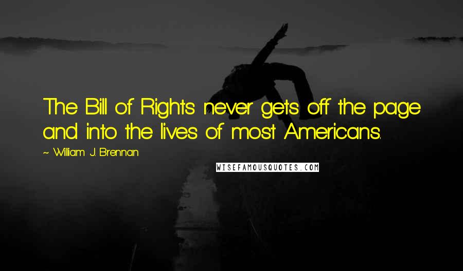 William J. Brennan Quotes: The Bill of Rights never gets off the page and into the lives of most Americans.