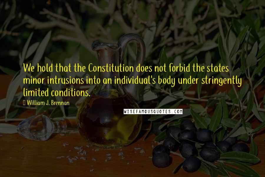 William J. Brennan Quotes: We hold that the Constitution does not forbid the states minor intrusions into an individual's body under stringently limited conditions.