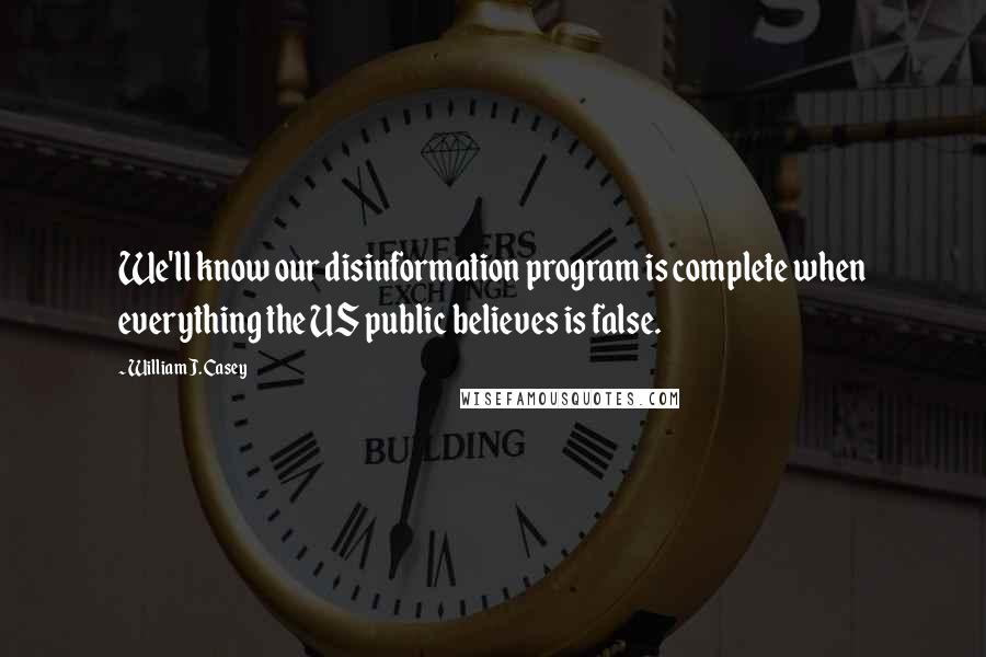 William J. Casey Quotes: We'll know our disinformation program is complete when everything the US public believes is false.