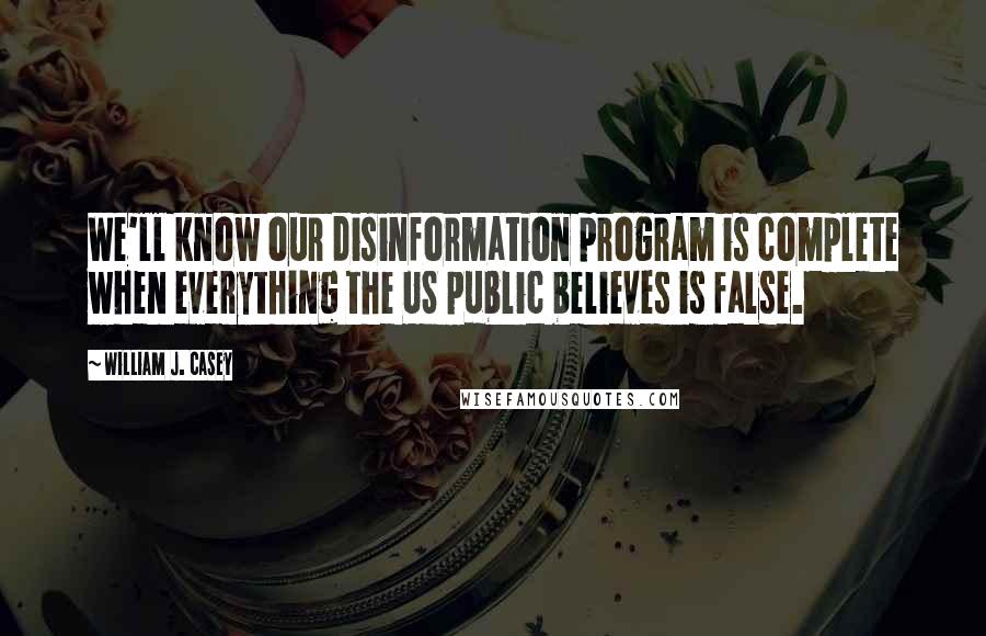 William J. Casey Quotes: We'll know our disinformation program is complete when everything the US public believes is false.