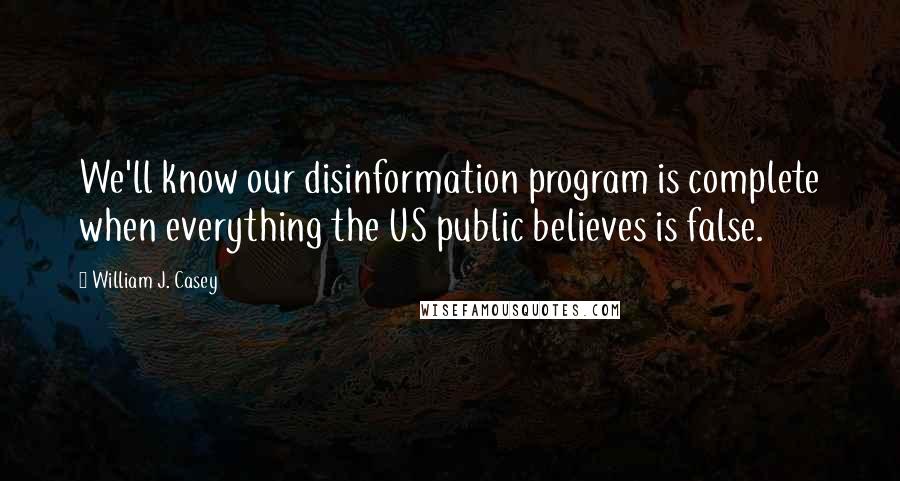 William J. Casey Quotes: We'll know our disinformation program is complete when everything the US public believes is false.