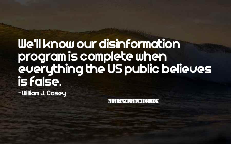 William J. Casey Quotes: We'll know our disinformation program is complete when everything the US public believes is false.