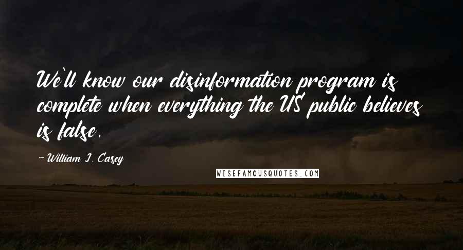 William J. Casey Quotes: We'll know our disinformation program is complete when everything the US public believes is false.