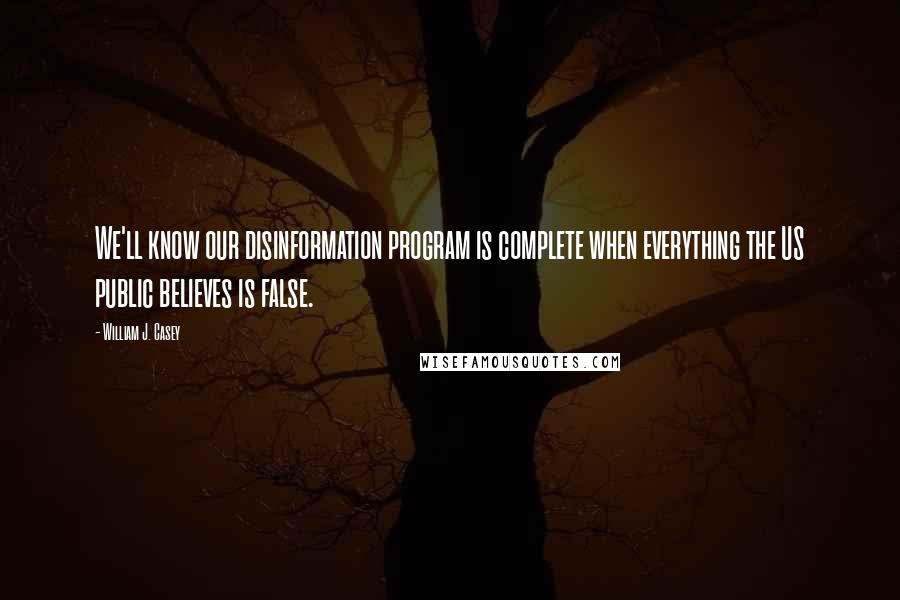 William J. Casey Quotes: We'll know our disinformation program is complete when everything the US public believes is false.