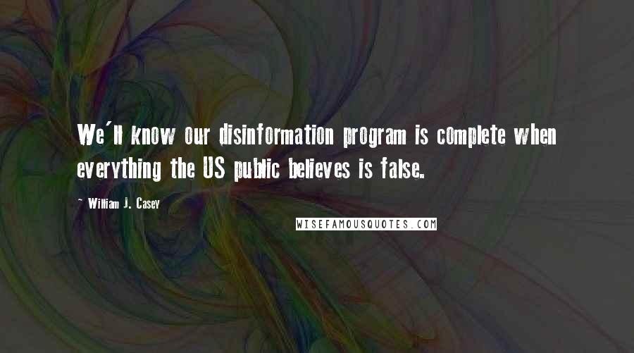 William J. Casey Quotes: We'll know our disinformation program is complete when everything the US public believes is false.