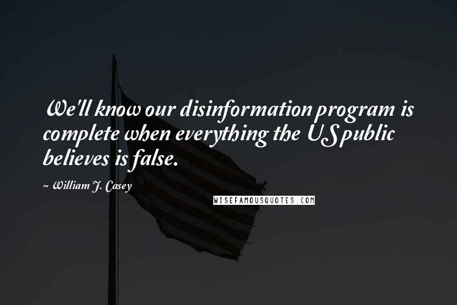 William J. Casey Quotes: We'll know our disinformation program is complete when everything the US public believes is false.