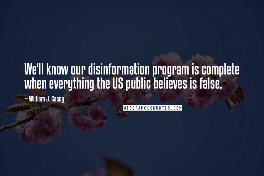 William J. Casey Quotes: We'll know our disinformation program is complete when everything the US public believes is false.