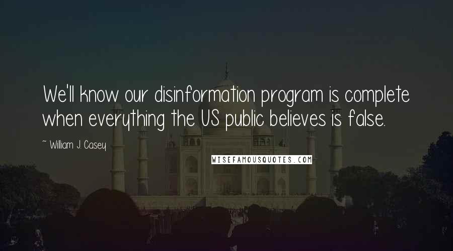 William J. Casey Quotes: We'll know our disinformation program is complete when everything the US public believes is false.